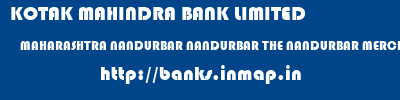 KOTAK MAHINDRA BANK LIMITED  MAHARASHTRA NANDURBAR NANDURBAR THE NANDURBAR MERCHANTS COOP BANK LTD NANDURBAR  banks information 